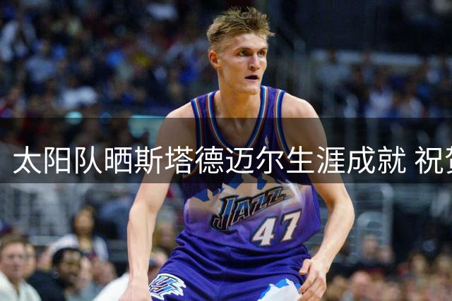 太阳队晒斯塔德迈尔生涯成就 祝贺传奇入选名人堂