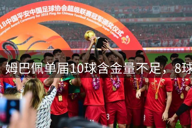 姆巴佩单届10球含金量不足，8球4助更强？连克4支世界前10呢？