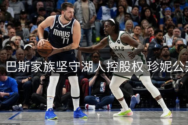巴斯家族坚守湖人控股权 珍妮公开驳斥出售传闻