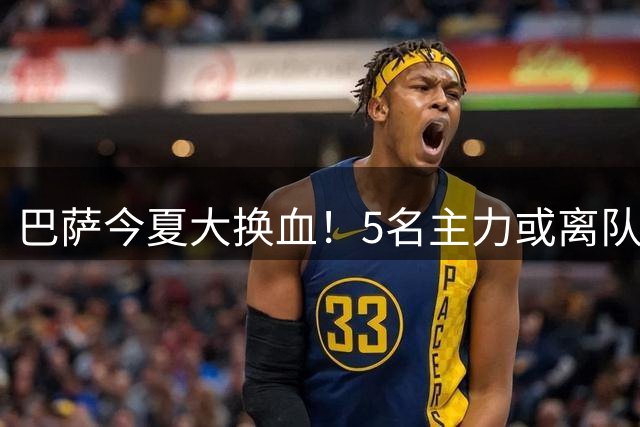 巴萨今夏大换血！5名主力或离队 锋线补强迫在眉睫