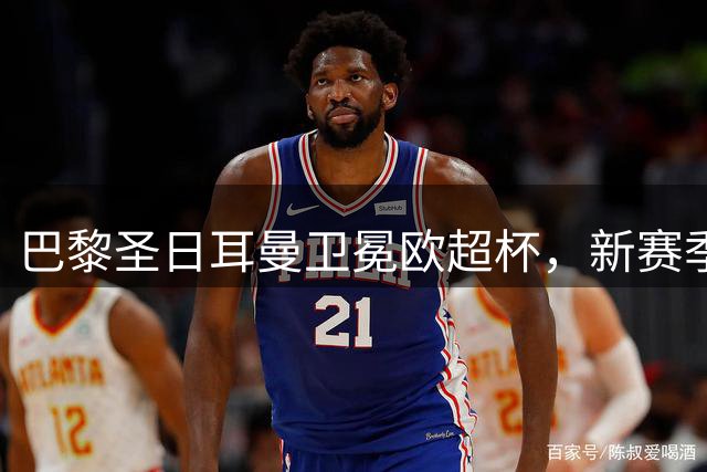 巴黎圣日耳曼卫冕欧超杯，新赛季征程开启