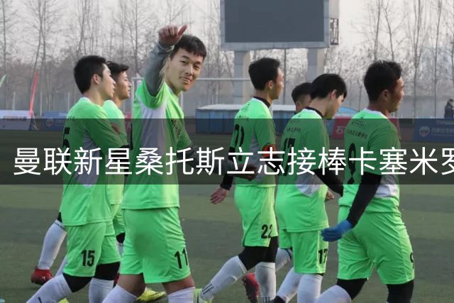 曼联新星桑托斯立志接棒卡塞米罗，打造中场新传奇