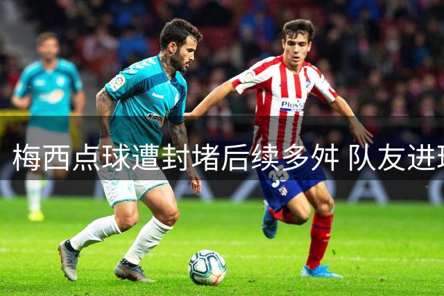 梅西点球遭封堵后续多舛 队友进球因越位取消