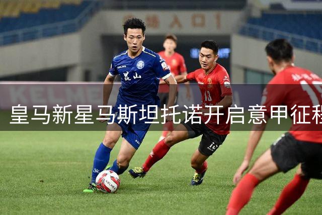 皇马新星马斯坦托诺开启意甲征程 租借佛罗伦萨寻求蜕变