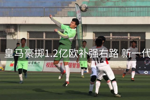 皇马豪掷1.2亿欧补强右路 新一代银河战舰雏形初现