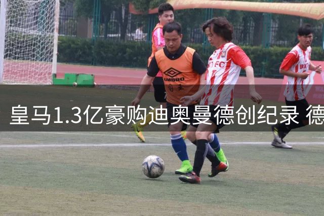 皇马1.3亿豪购迪奥曼德创纪录 德甲俱乐部成转会市场最大赢家