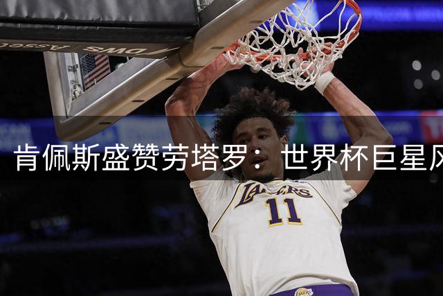 肯佩斯盛赞劳塔罗：世界杯巨星风采再现 美国变阿根廷主场