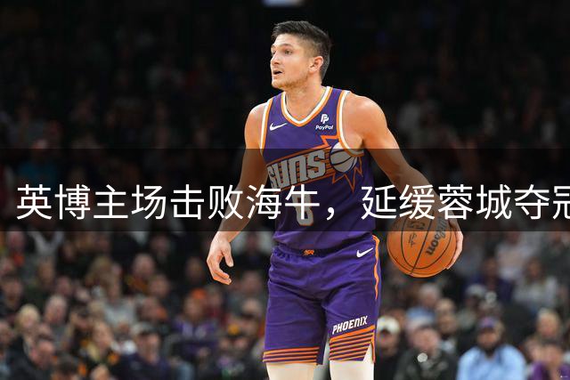 英博主场击败海牛，延缓蓉城夺冠进程