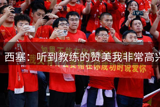 西塞：听到教练的赞美我非常高兴，我必须在场上证明自己