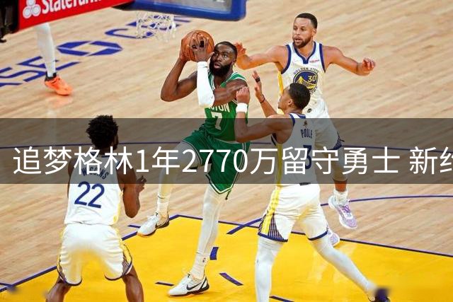 追梦格林1年2770万留守勇士 新约细节曝光无特权条款