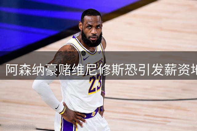 阿森纳豪赌维尼修斯恐引发薪资地震 夏窗计划或全面洗牌
