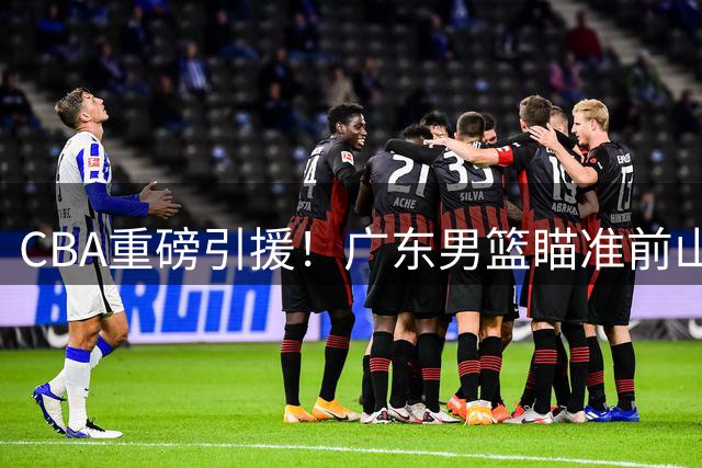 CBA重磅引援！广东男篮瞄准前山东外援克里斯补强内线