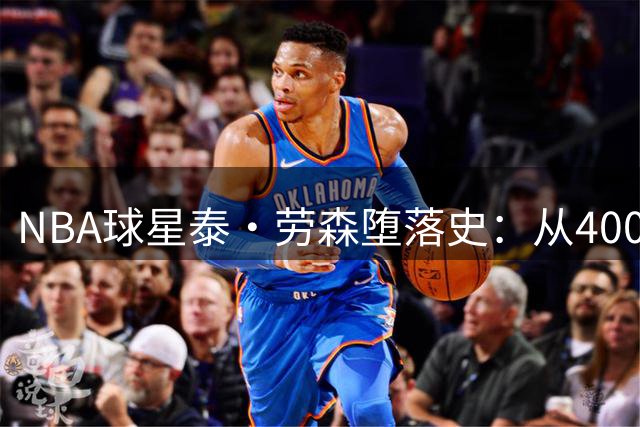 NBA球星泰·劳森堕落史：从4000万富翁到七次被捕的偷酒贼